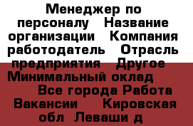 Менеджер по персоналу › Название организации ­ Компания-работодатель › Отрасль предприятия ­ Другое › Минимальный оклад ­ 20 000 - Все города Работа » Вакансии   . Кировская обл.,Леваши д.